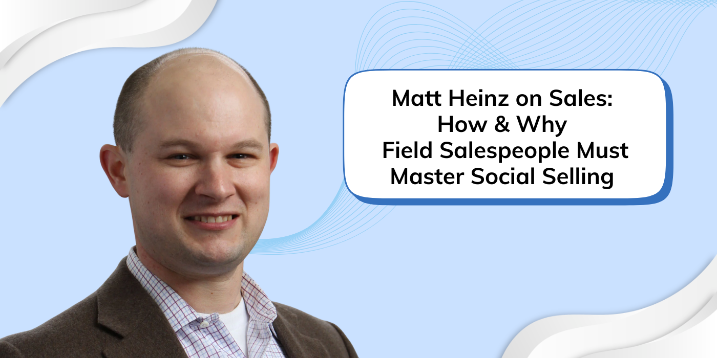 Matt Heinz on Sales: How & Why Field Salespeople Must Master Social Selling In The Modern Era